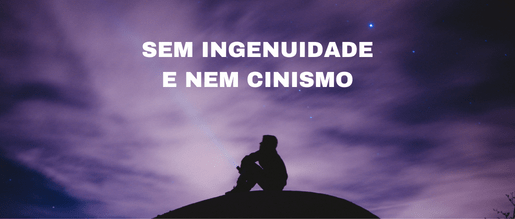 Sem ingenuidade e nem cinismo