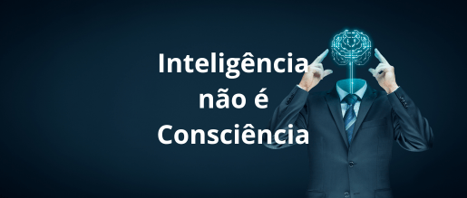 Inteligência não é Consciência