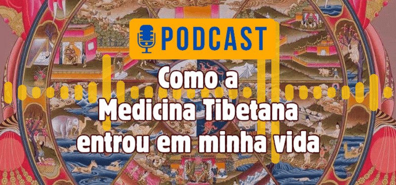 Como a Medicina Tibetana entrou em minha vida – Podcast