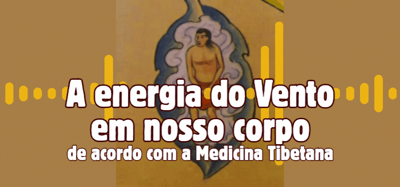 A energia do Vento em nosso corpo de acordo com a Medicina Tibetana – Podcast