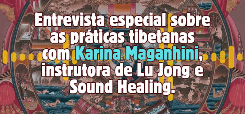 Entrevista especial sobre as práticas tibetanas com Karina Maganhini, instrutora de Lu Jong e Sound Healing – Podcast