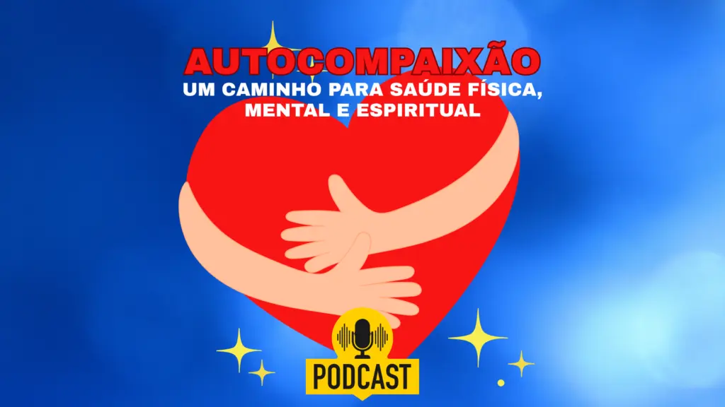 Autocompaixão, um caminho para saúde física, mental e espiritual.